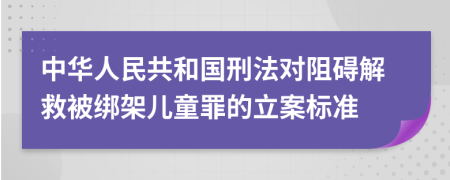中華人民共和國刑法對(duì)阻礙解救被綁架兒童罪的立案標(biāo)準(zhǔn)