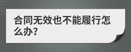 合同無效也不能履行怎么辦？