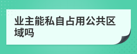 業(yè)主能私自占用公共區(qū)域嗎