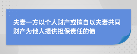 夫妻一方以個(gè)人財(cái)產(chǎn)或擅自以夫妻共同財(cái)產(chǎn)為他人提供擔(dān)保責(zé)任的債