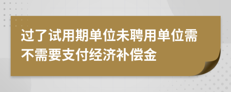 過了試用期單位未聘用單位需不需要支付經(jīng)濟(jì)補(bǔ)償金