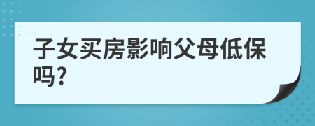子女買房影響父母低保嗎?