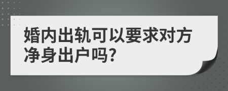 婚內(nèi)出軌可以要求對方凈身出戶嗎?