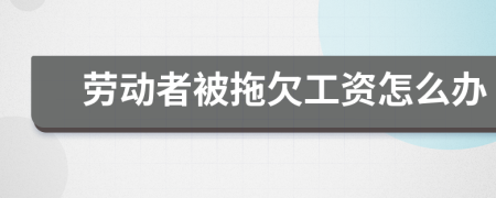 勞動(dòng)者被拖欠工資怎么辦