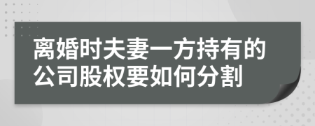 離婚時(shí)夫妻一方持有的公司股權(quán)要如何分割