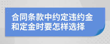 合同條款中約定違約金和定金時(shí)要怎樣選擇