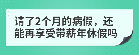 請(qǐng)了2個(gè)月的病假，還能再享受帶薪年休假嗎