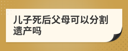 兒子死后父母可以分割遺產(chǎn)嗎