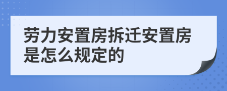 勞力安置房拆遷安置房是怎么規(guī)定的