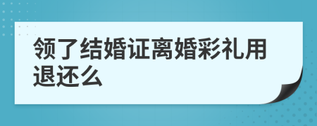 領了結婚證離婚彩禮用退還么