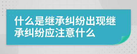 什么是繼承糾紛出現(xiàn)繼承糾紛應(yīng)注意什么