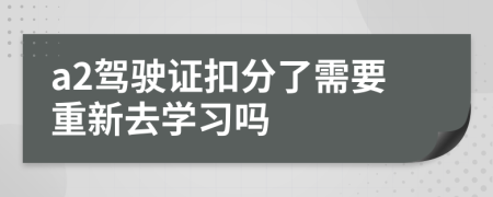 a2駕駛證扣分了需要重新去學(xué)習(xí)嗎