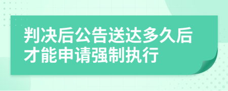 判決后公告送達(dá)多久后才能申請強制執(zhí)行