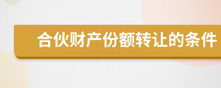 合伙財(cái)產(chǎn)份額轉(zhuǎn)讓的條件