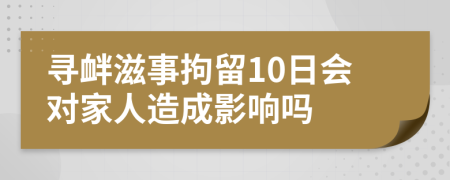 尋釁滋事拘留10日會對家人造成影響嗎