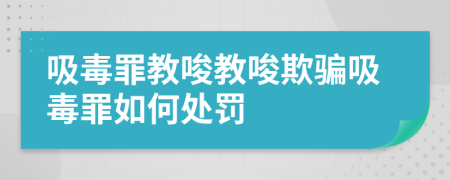 吸毒罪教唆教唆欺騙吸毒罪如何處罰