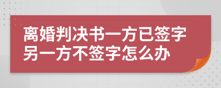 離婚判決書一方已簽字另一方不簽字怎么辦
