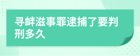 尋釁滋事罪逮捕了要判刑多久