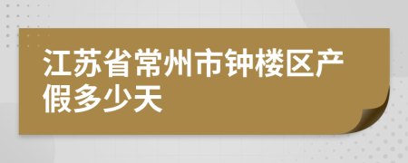 江蘇省常州市鐘樓區(qū)產(chǎn)假多少天
