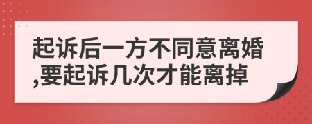 起訴后一方不同意離婚,要起訴幾次才能離掉
