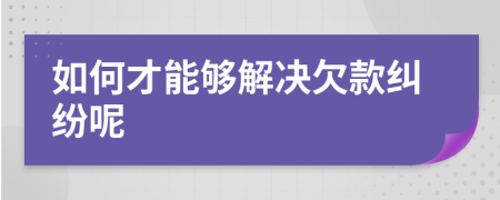 如何才能夠解決欠款糾紛呢