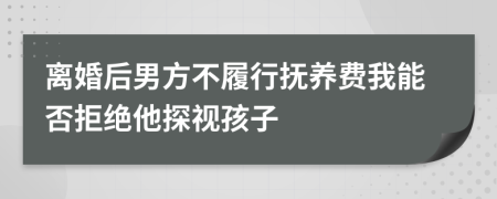 離婚后男方不履行撫養(yǎng)費(fèi)我能否拒絕他探視孩子