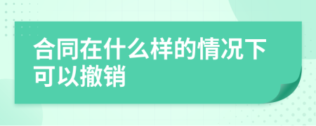 合同在什么樣的情況下可以撤銷