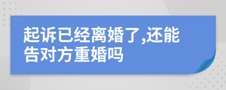 起訴已經(jīng)離婚了,還能告對方重婚嗎