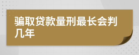 騙取貸款量刑最長(zhǎng)會(huì)判幾年