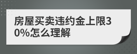房屋買賣違約金上限30%怎么理解