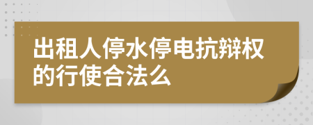 出租人停水停電抗辯權(quán)的行使合法么