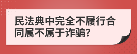 民法典中完全不履行合同屬不屬于詐騙？