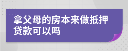拿父母的房本來做抵押貸款可以嗎