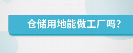 倉(cāng)儲(chǔ)用地能做工廠嗎？