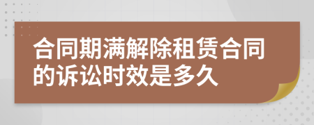 合同期滿(mǎn)解除租賃合同的訴訟時(shí)效是多久