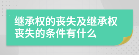 繼承權(quán)的喪失及繼承權(quán)喪失的條件有什么