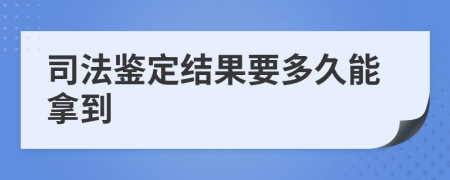 司法鑒定結(jié)果要多久能拿到