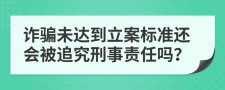 詐騙未達(dá)到立案標(biāo)準(zhǔn)還會被追究刑事責(zé)任嗎？