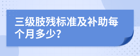 三級(jí)肢殘標(biāo)準(zhǔn)及補(bǔ)助每個(gè)月多少？