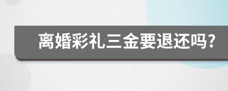 離婚彩禮三金要退還嗎?