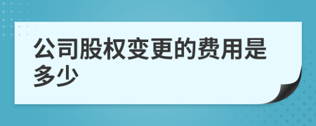 公司股權變更的費用是多少