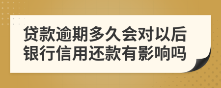 貸款逾期多久會(huì)對(duì)以后銀行信用還款有影響嗎