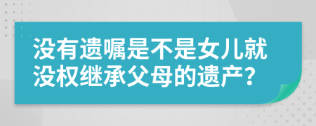 沒有遺囑是不是女兒就沒權(quán)繼承父母的遺產(chǎn)？