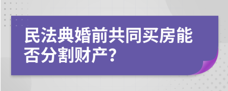 民法典婚前共同買房能否分割財產(chǎn)？