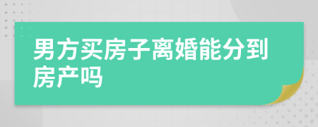 男方買(mǎi)房子離婚能分到房產(chǎn)嗎