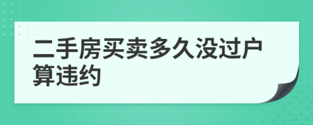 二手房買賣多久沒過戶算違約