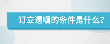 訂立遺囑的條件是什么？