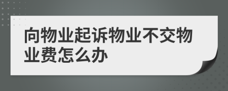 向物業(yè)起訴物業(yè)不交物業(yè)費怎么辦