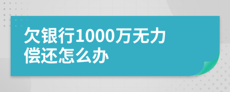 欠銀行1000萬無力償還怎么辦