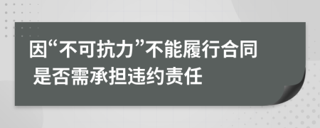 因“不可抗力”不能履行合同 是否需承擔(dān)違約責(zé)任